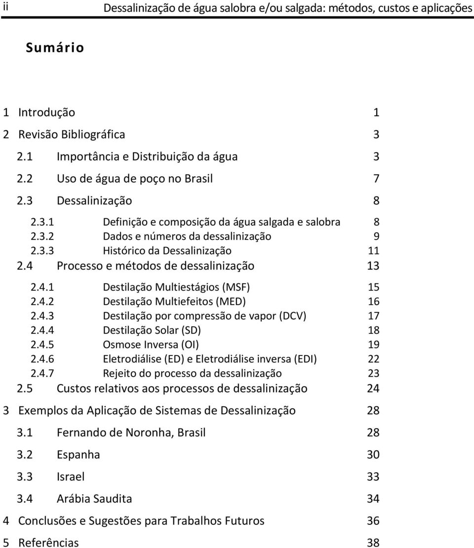 4 Processo e métodos de dessalinização 13 2.4.1 Destilação Multiestágios (MSF) 15 2.4.2 Destilação Multiefeitos (MED) 16 2.4.3 Destilação por compressão de vapor (DCV) 17 2.4.4 Destilação Solar (SD) 18 2.