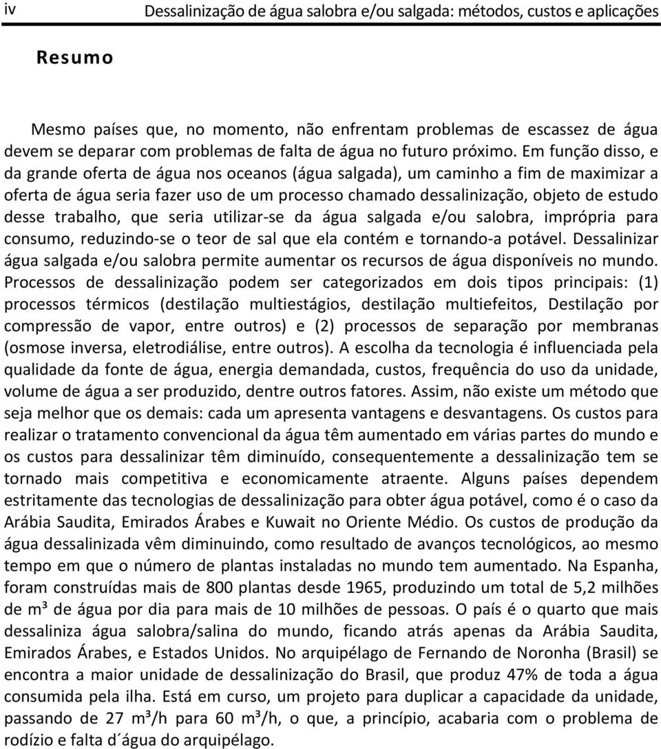 Em função disso, e da grande oferta de água nos oceanos (água salgada), um caminho a fim de maximizar a oferta de água seria fazer uso de um processo chamado dessalinização, objeto de estudo desse