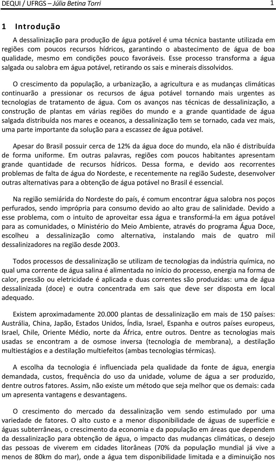 O crescimento da população, a urbanização, a agricultura e as mudanças climáticas continuarão a pressionar os recursos de água potável tornando mais urgentes as tecnologias de tratamento de água.