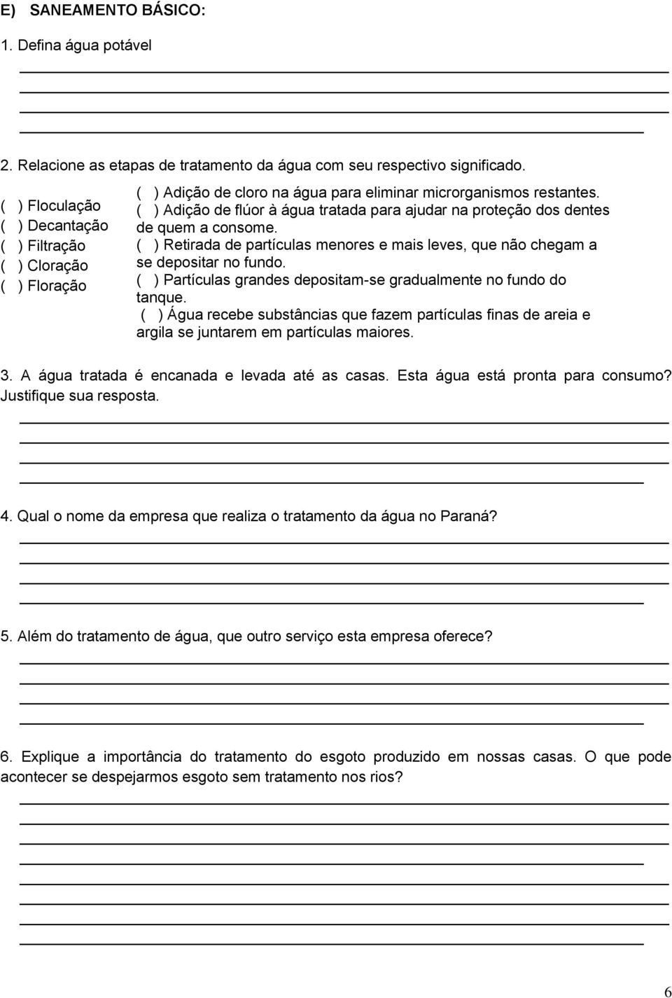 ( ) Adição de flúor à água tratada para ajudar na proteção dos dentes de quem a consome. ( ) Retirada de partículas menores e mais leves, que não chegam a se depositar no fundo.