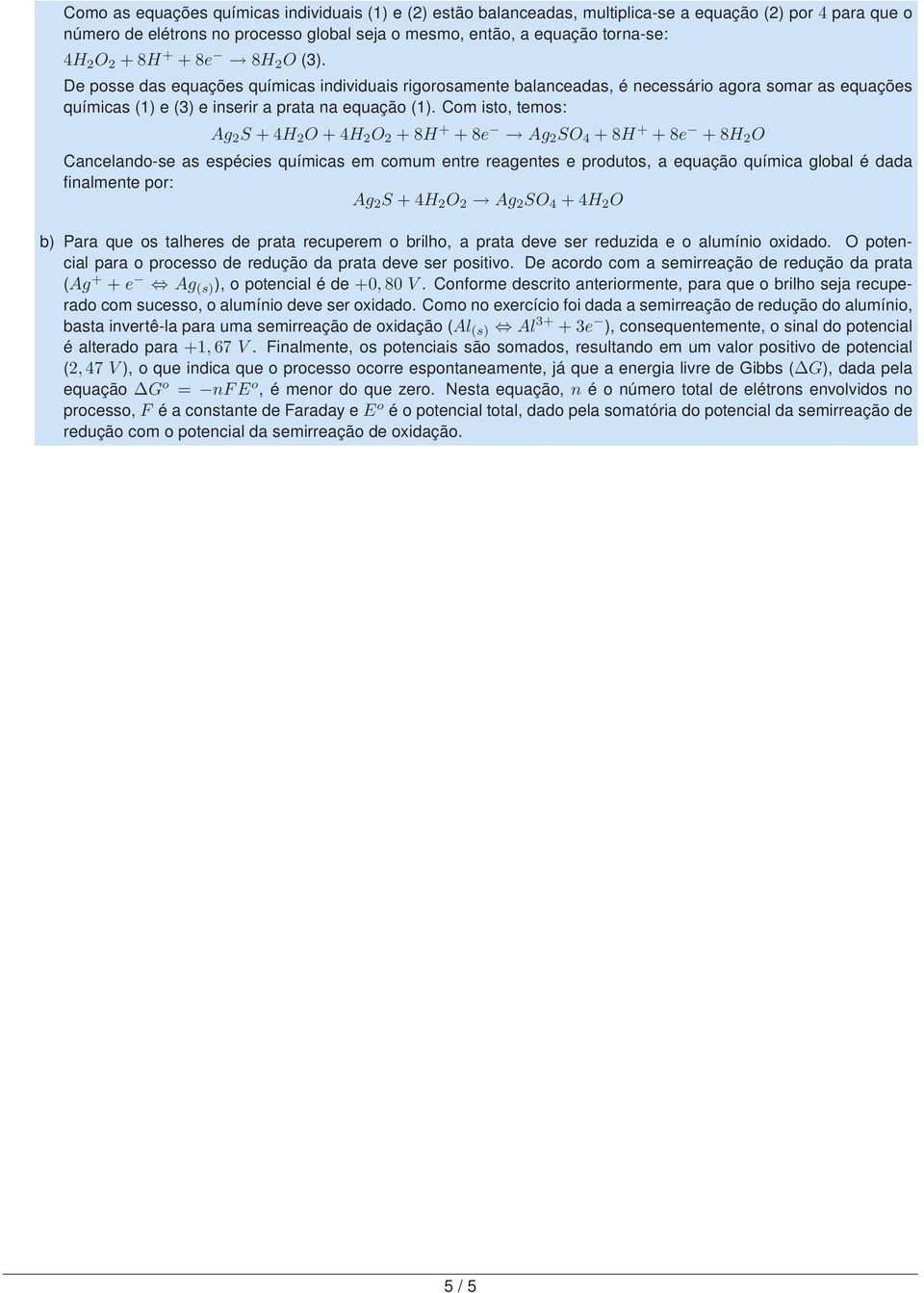 Com isto, temos: Ag 2 S +4H 2 O +4H 2 O 2 +8H + +8e Ag 2 SO 4 +8H + +8e +8H 2 O Cancelando-se as espécies químicas em comum entre reagentes e produtos, a equação química global é dada finalmente por: