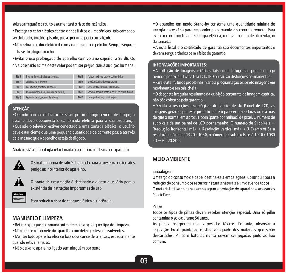 Os níveis de ruído acima deste valor podem ser prejudiciais à audição humana. 0dB 0dB 0dB 0dB 0dB Brisa na floresta, biblioteca silenciosa Geladeira, sala de estar.