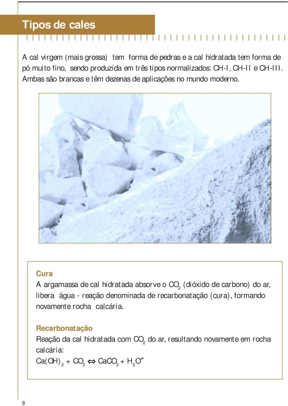 Cura A argamassa de cal hidratada absorve o CO 2 (dióxido de carbono) do ar, libera água - reação denominada de recarbonatação