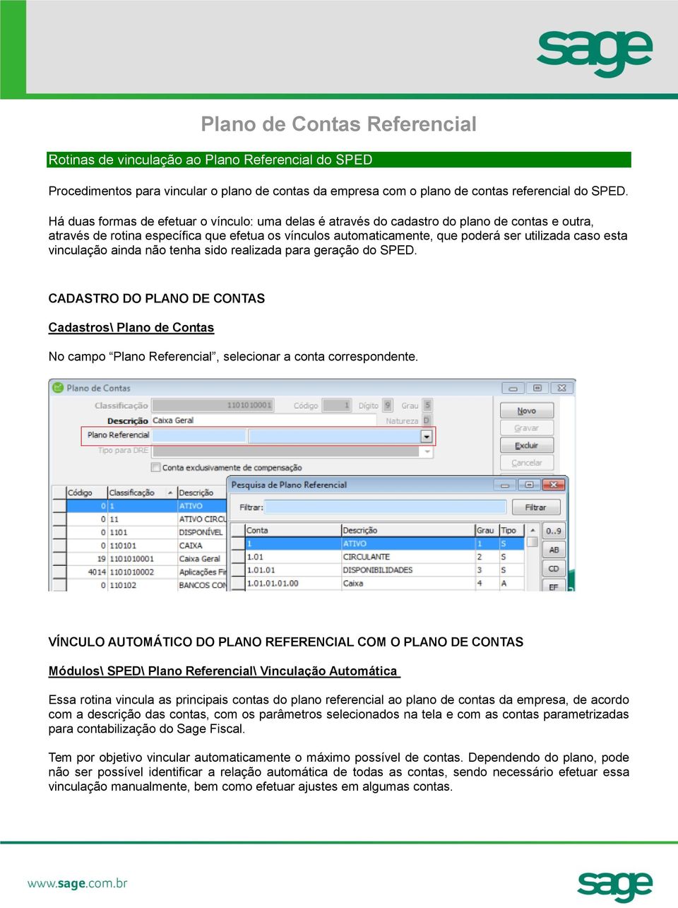 esta vinculação ainda não tenha sido realizada para geração do SPED. CADASTRO DO PLANO DE CONTAS Cadastros\ Plano de Contas No campo Plano Referencial, selecionar a conta correspondente.