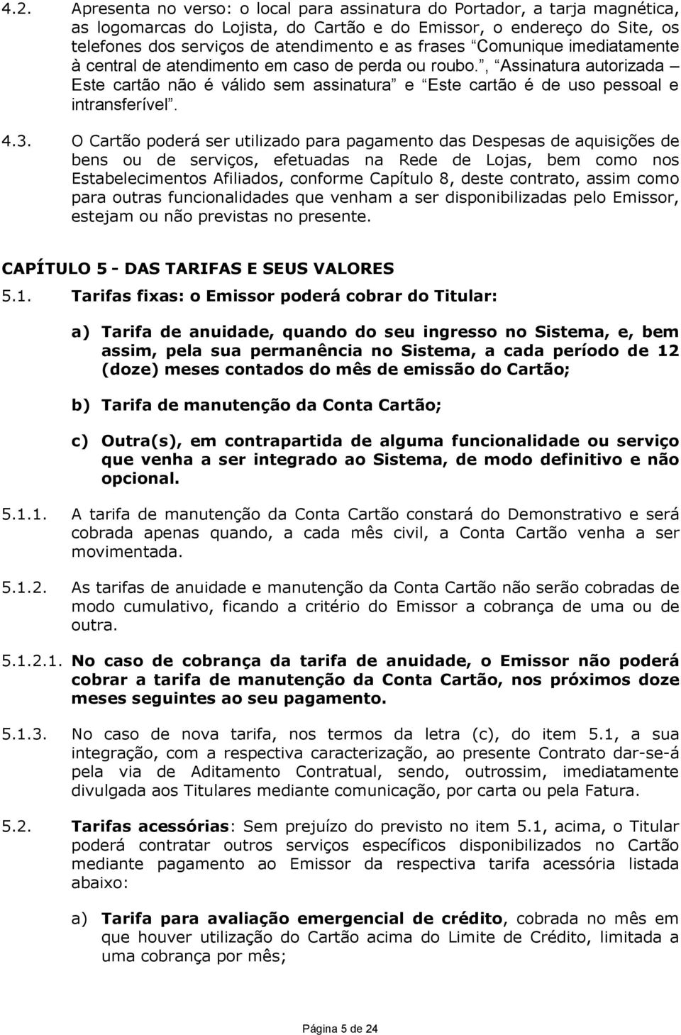 O Cartão poderá ser utilizado para pagamento das Despesas de aquisições de bens ou de serviços, efetuadas na Rede de Lojas, bem como nos Estabelecimentos Afiliados, conforme Capítulo 8, deste