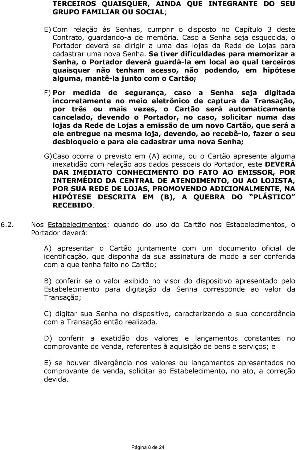 Se tiver dificuldades para memorizar a Senha, o Portador deverá guardá-la em local ao qual terceiros quaisquer não tenham acesso, não podendo, em hipótese alguma, mantê-la junto com o Cartão; F) Por