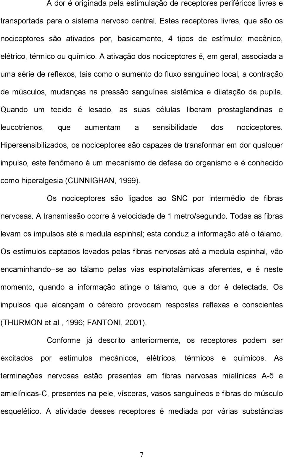 A ativação dos nociceptores é, em geral, associada a uma série de reflexos, tais como o aumento do fluxo sanguíneo local, a contração de músculos, mudanças na pressão sanguínea sistêmica e dilatação