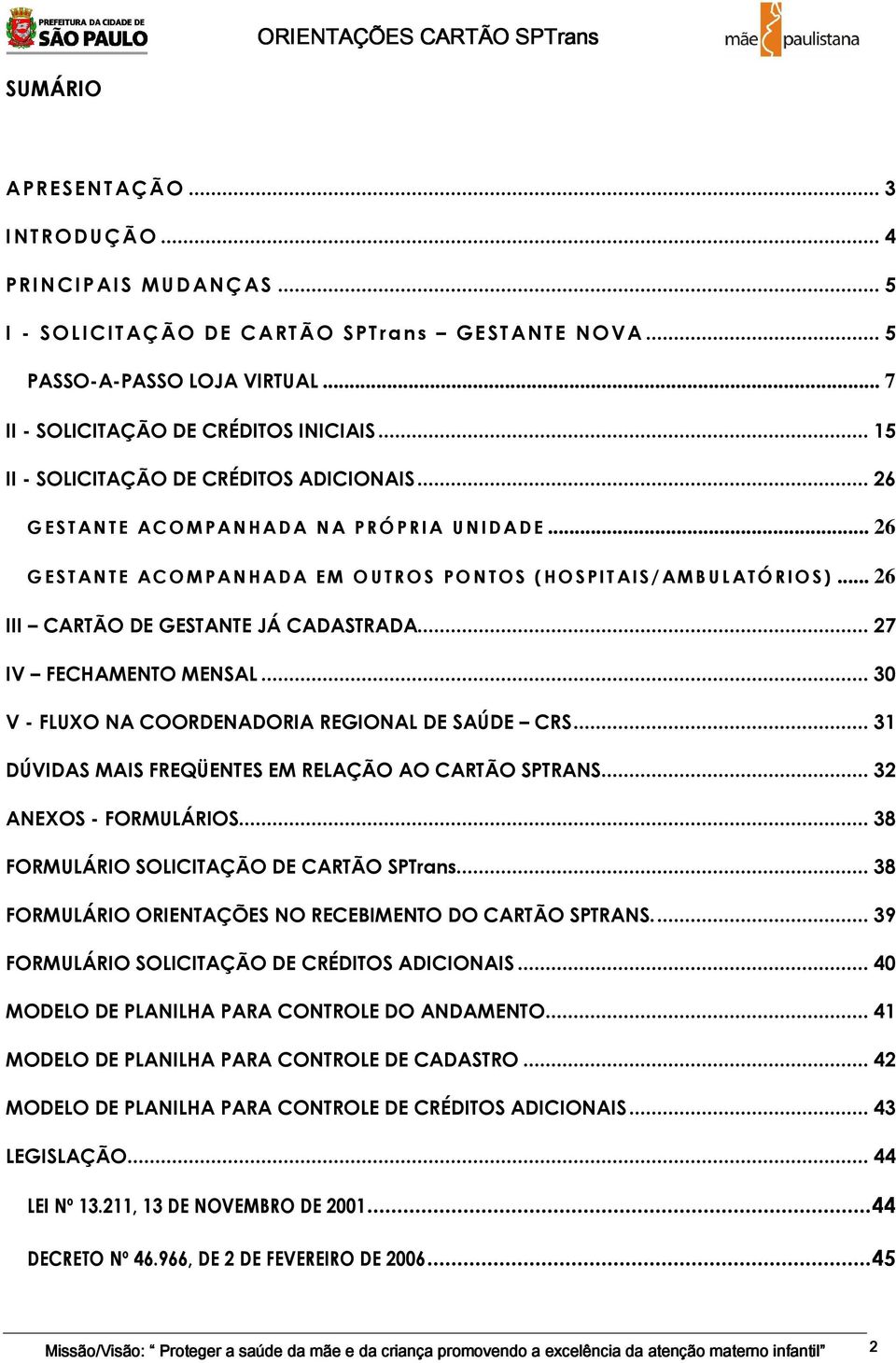 .. 26 III CARTÃO DE GESTANTE JÁ CADASTRADA... 27 IV FECHAMENTO MENSAL... 30 V - FLUXO NA COORDENADORIA REGIONAL DE SAÚDE CRS... 31 DÚVIDAS MAIS FREQÜENTES EM RELAÇÃO AO CARTÃO SPTRANS.