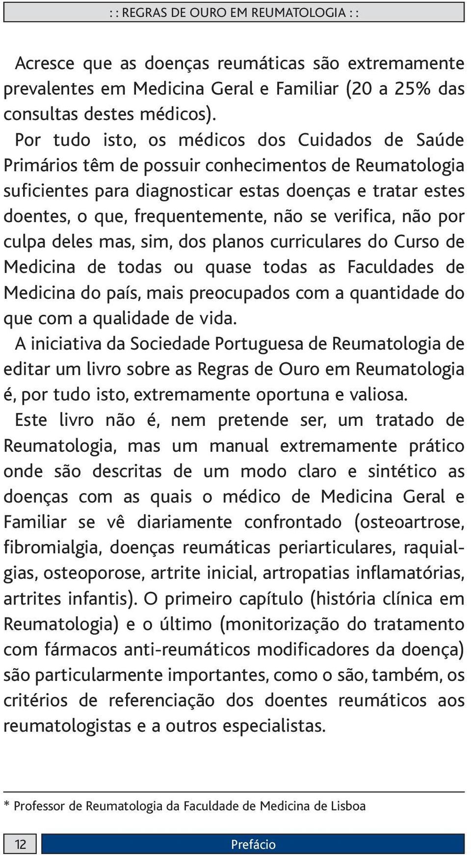 se verifica, não por culpa deles mas, sim, dos planos curriculares do Curso de Medicina de todas ou quase todas as Faculdades de Medicina do país, mais preocupados com a quantidade do que com a