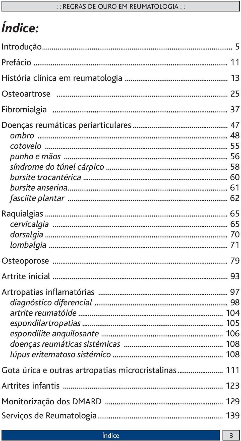 .. 70 lombalgia... 71 Osteoporose... 79 Artrite inicial... 93 Artropatias inflamatórias... 97 diagnóstico diferencial... 98 artrite reumatóide... 104 espondilartropatias... 105 espondilite anquilosante.