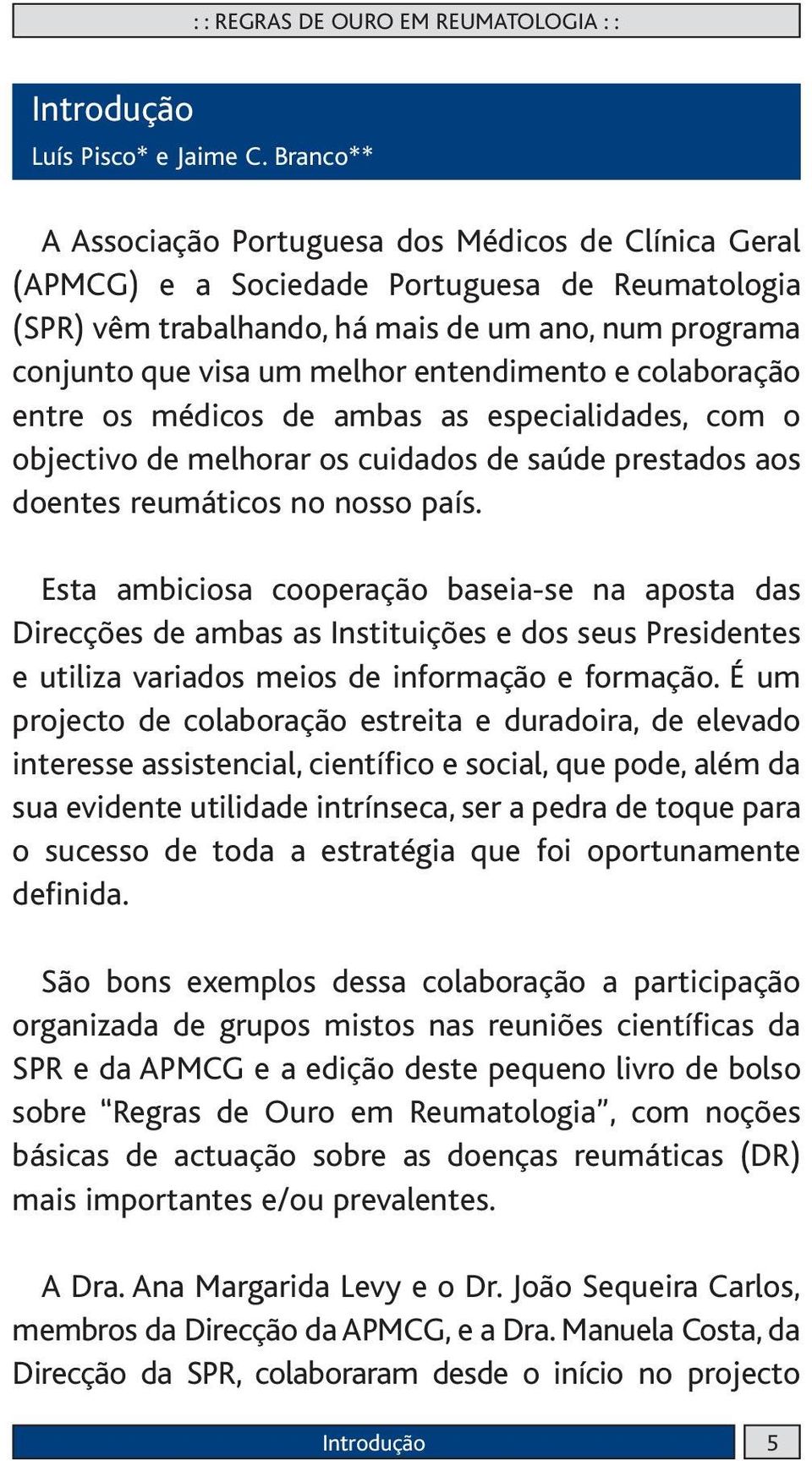 entendimento e colaboração entre os médicos de ambas as especialidades, com o objectivo de melhorar os cuidados de saúde prestados aos doentes reumáticos no nosso país.