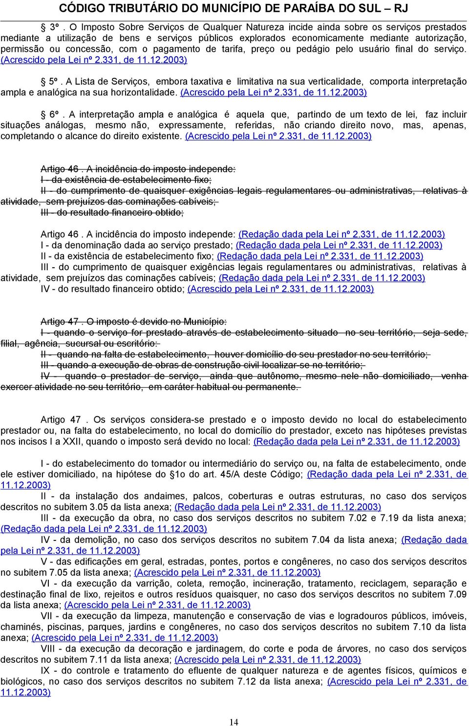 A Lista de Serviços, embora taxativa e limitativa na sua verticalidade, comporta interpretação ampla e analógica na sua horizontalidade. (Acrescido pela Lei nº 2.331, de 11.12.2003) 6º.