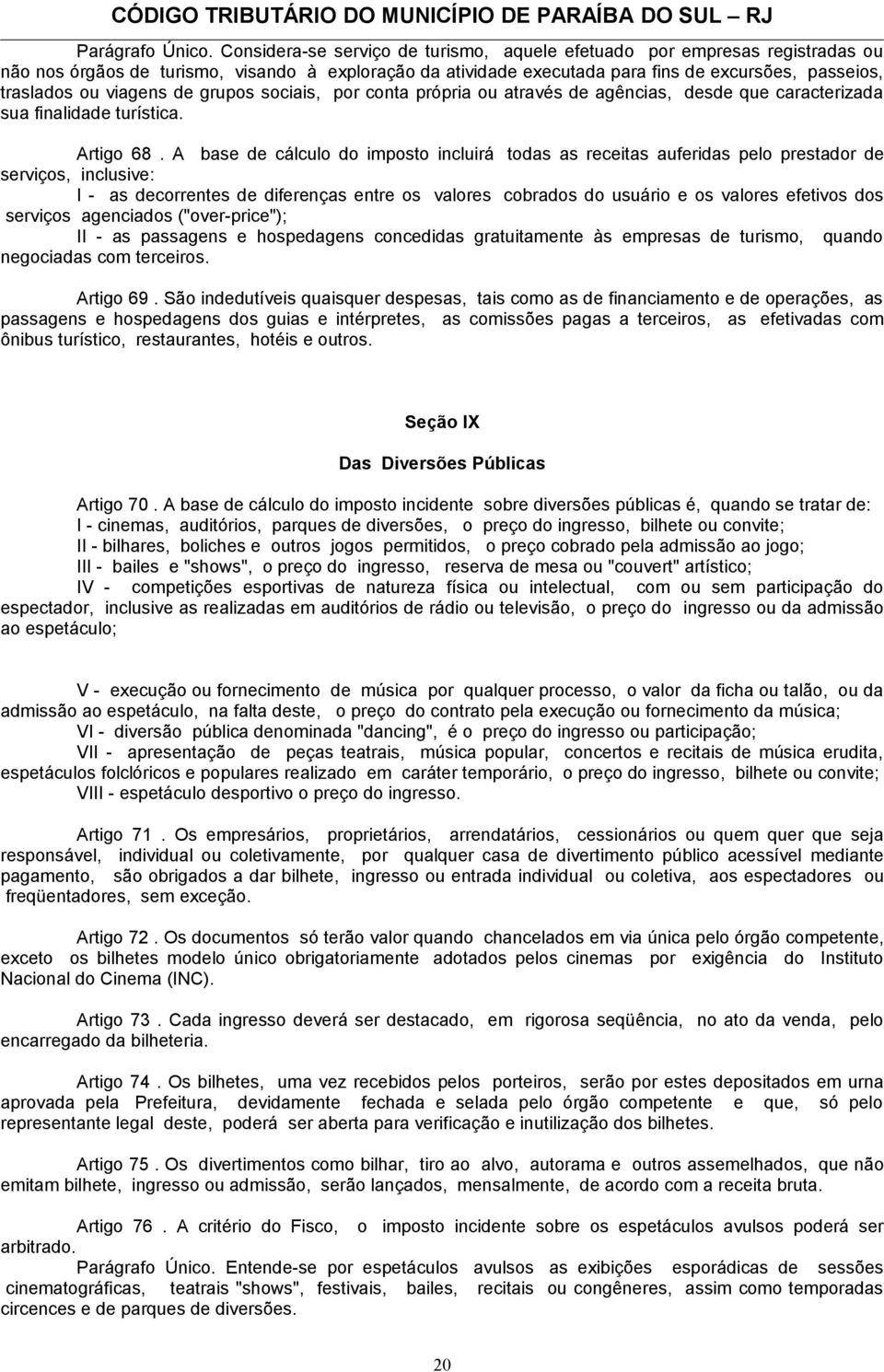 viagens de grupos sociais, por conta própria ou através de agências, desde que caracterizada sua finalidade turística. Artigo 68.