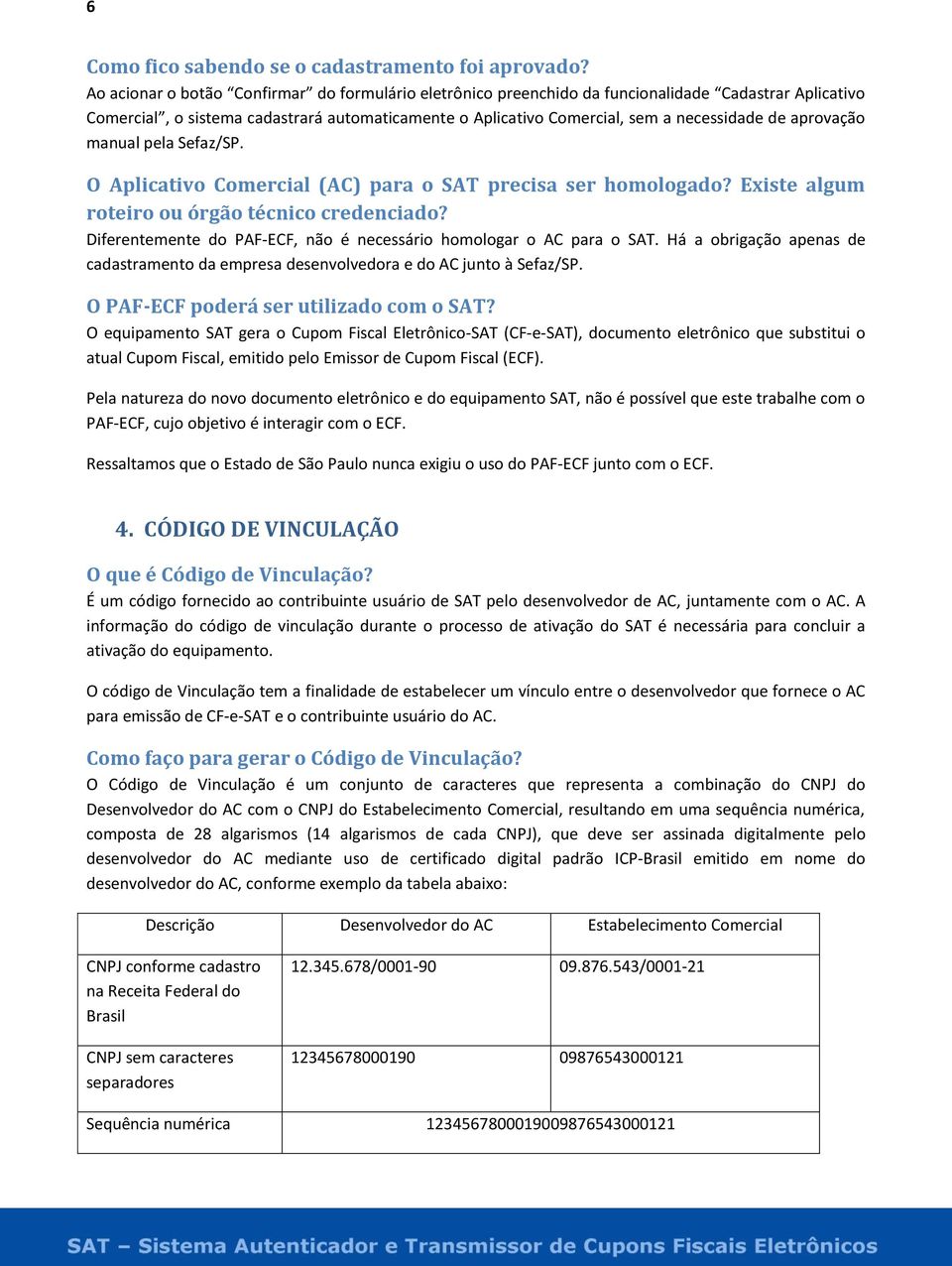 aprovação manual pela Sefaz/SP. O Aplicativo Comercial (AC) para o SAT precisa ser homologado? Existe algum roteiro ou órgão técnico credenciado?