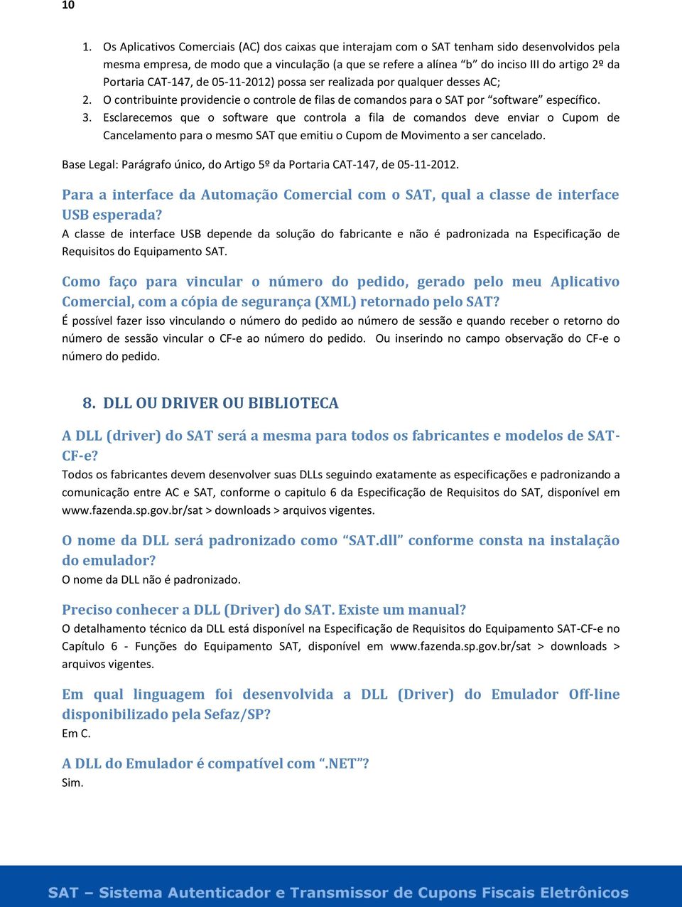 Esclarecemos que o software que controla a fila de comandos deve enviar o Cupom de Cancelamento para o mesmo SAT que emitiu o Cupom de Movimento a ser cancelado.