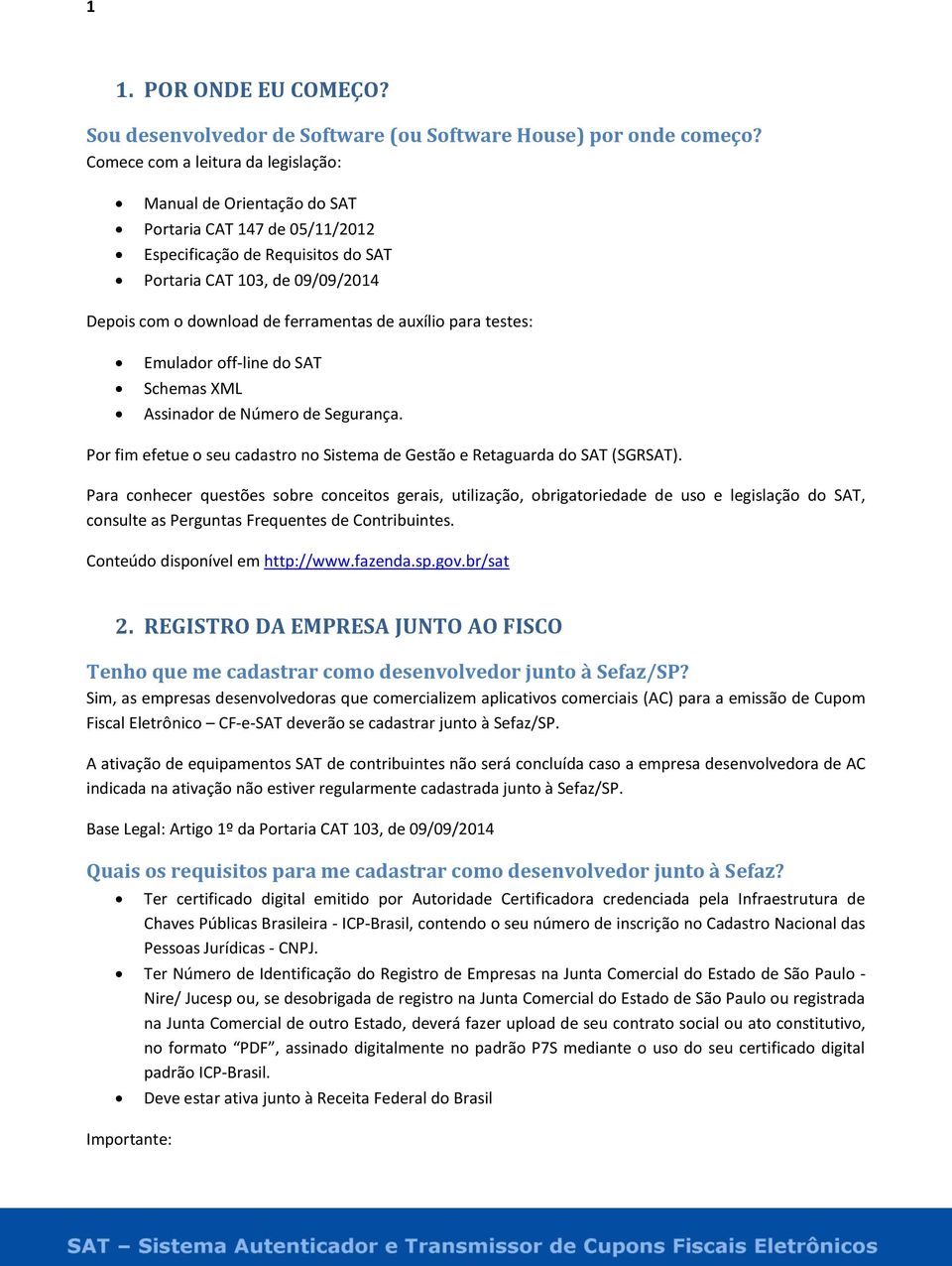 de auxílio para testes: Emulador off-line do SAT Schemas XML Assinador de Número de Segurança. Por fim efetue o seu cadastro no Sistema de Gestão e Retaguarda do SAT (SGRSAT).