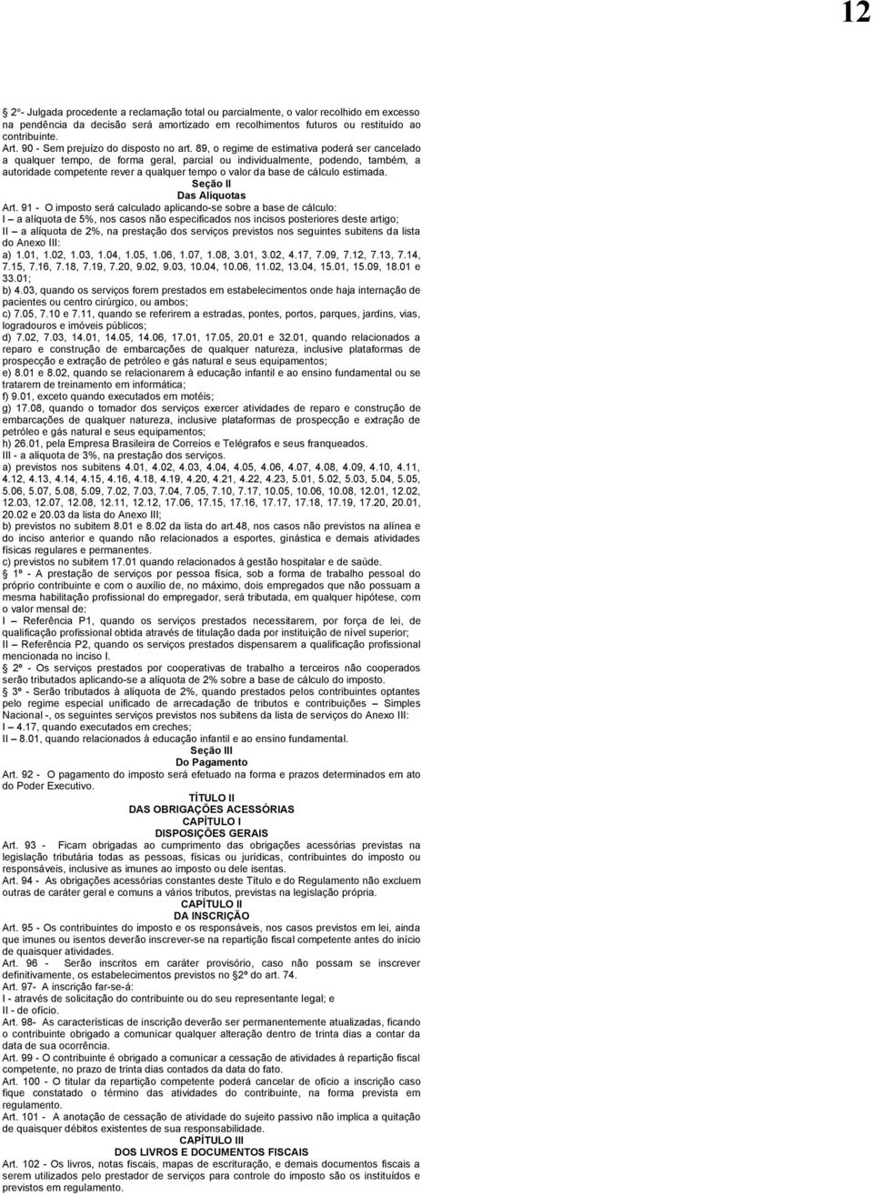 89, o regime de estimativa poderá ser cancelado a qualquer tempo, de forma geral, parcial ou individualmente, podendo, também, a autoridade competente rever a qualquer tempo o valor da base de