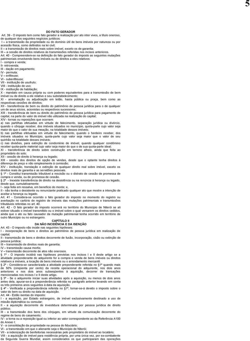 imóveis por natureza ou por acessão física, como definidos na lei civil; II a transmissão de direitos reais sobre imóvel, exceto os de garantia; III a cessão de direitos relativos às transmissões