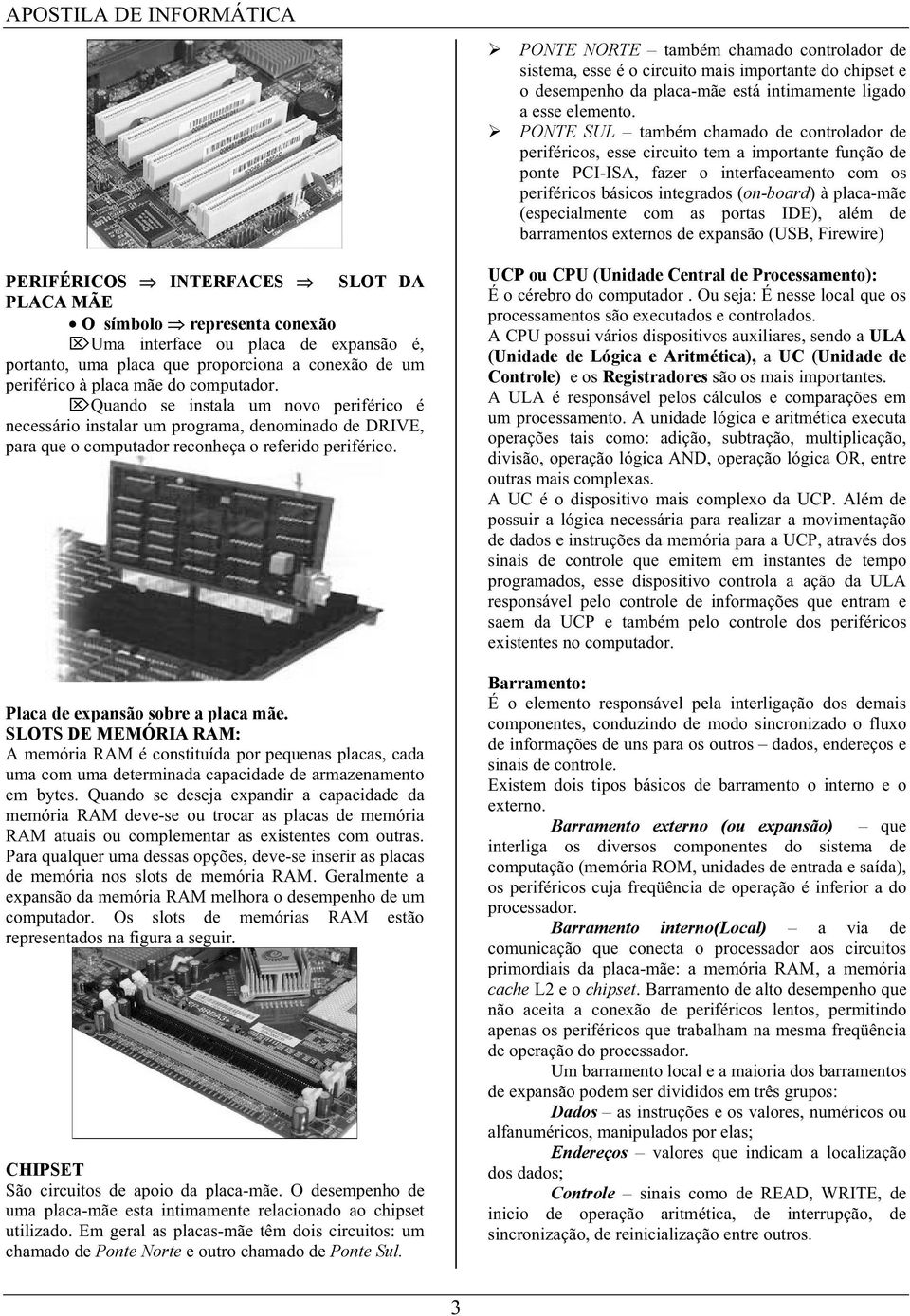 (especialmente com as portas IDE), além de barramentos externos de expansão (USB, Firewire) PERIFÉRICOS INTERFACES SLOT DA PLACA MÃE O símbolo representa conexão Uma interface ou placa de expansão é,