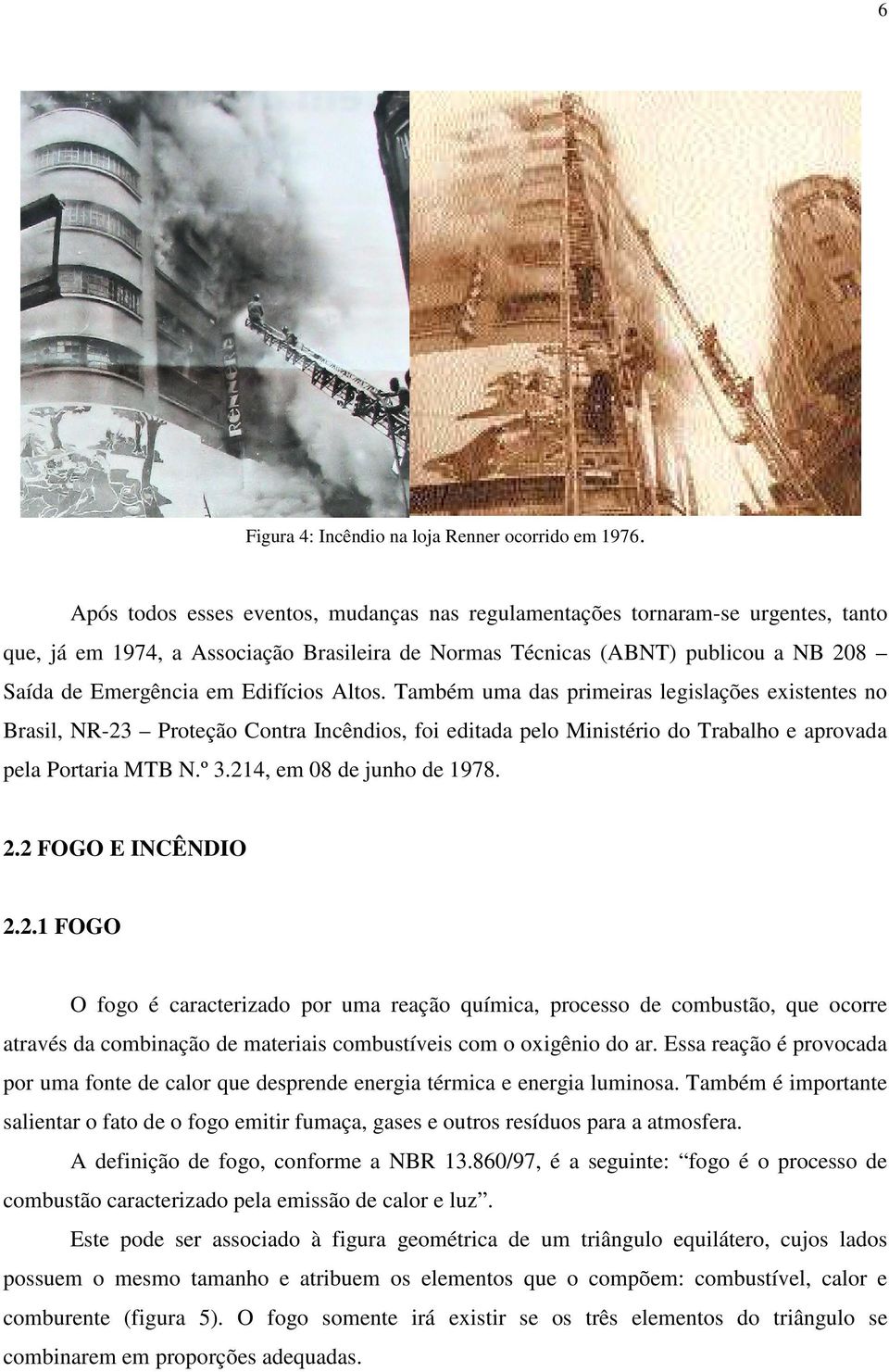 Edifícios Altos. Também uma das primeiras legislações existentes no Brasil, NR-23 Proteção Contra Incêndios, foi editada pelo Ministério do Trabalho e aprovada pela Portaria MTB N.º 3.