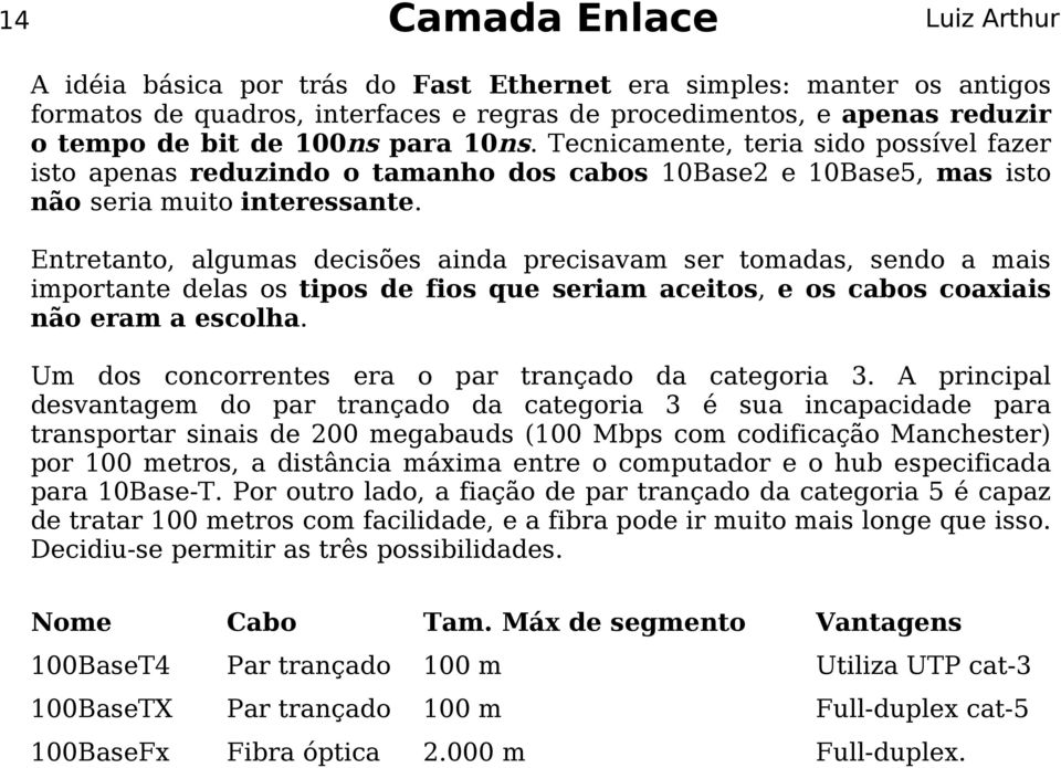 Entretanto, algumas decisões ainda precisavam ser tomadas, sendo a mais importante delas os tipos de fios que seriam aceitos, e os cabos coaxiais não eram a escolha.