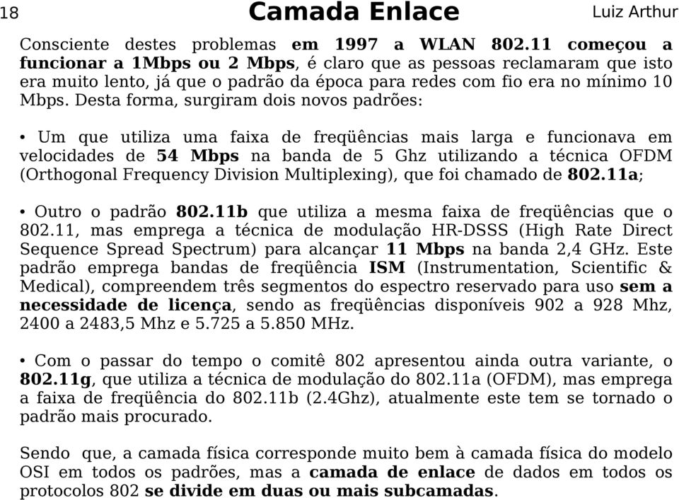 Desta forma, surgiram dois novos padrões: Um que utiliza uma faixa de freqüências mais larga e funcionava em velocidades de 54 Mbps na banda de 5 Ghz utilizando a técnica OFDM (Orthogonal Frequency