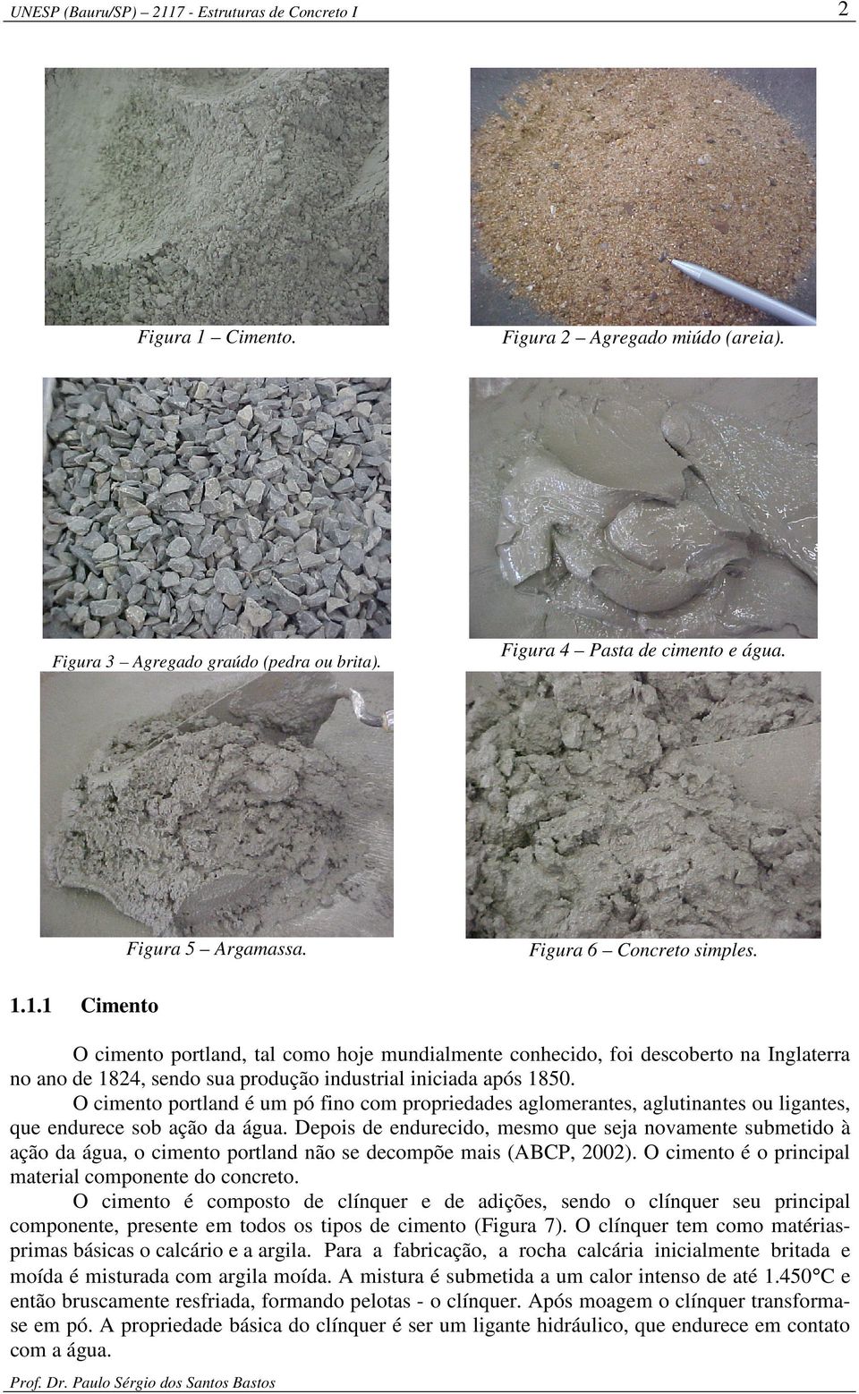 Depois de endurecido, mesmo que seja novamente submetido à ação da água, o cimento portland não se decompõe mais (ABCP, 2002). O cimento é o principal material componente do concreto.