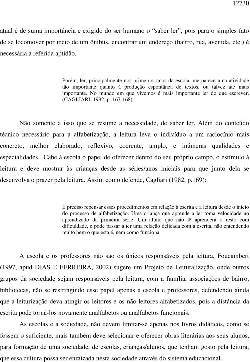 Porém, ler, principalmente nos primeiros anos da escola, me parece uma atividade tão importante quanto à produção espontânea de textos, ou talvez ate mais importante.