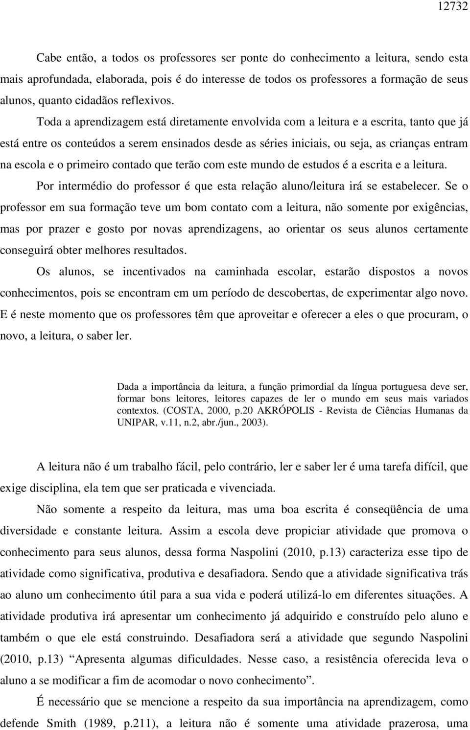 Toda a aprendizagem está diretamente envolvida com a leitura e a escrita, tanto que já está entre os conteúdos a serem ensinados desde as séries iniciais, ou seja, as crianças entram na escola e o