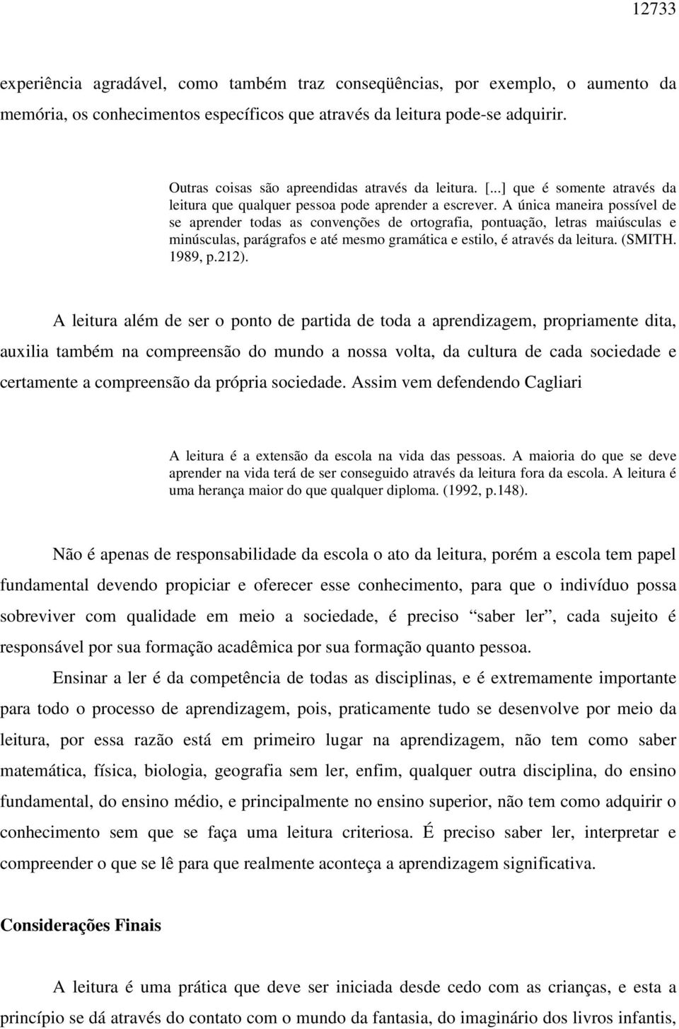 A única maneira possível de se aprender todas as convenções de ortografia, pontuação, letras maiúsculas e minúsculas, parágrafos e até mesmo gramática e estilo, é através da leitura. (SMITH. 1989, p.