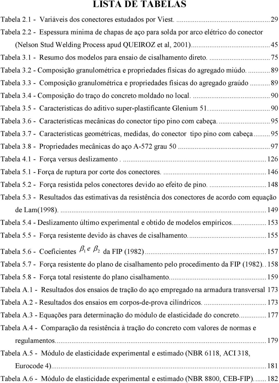 1 - Resumo dos modelos para ensaio de cisalhamento direto.... 75 Tabela 3.2 - Composição granulométrica e propriedades físicas do agregado miúdo.... 89 Tabela 3.