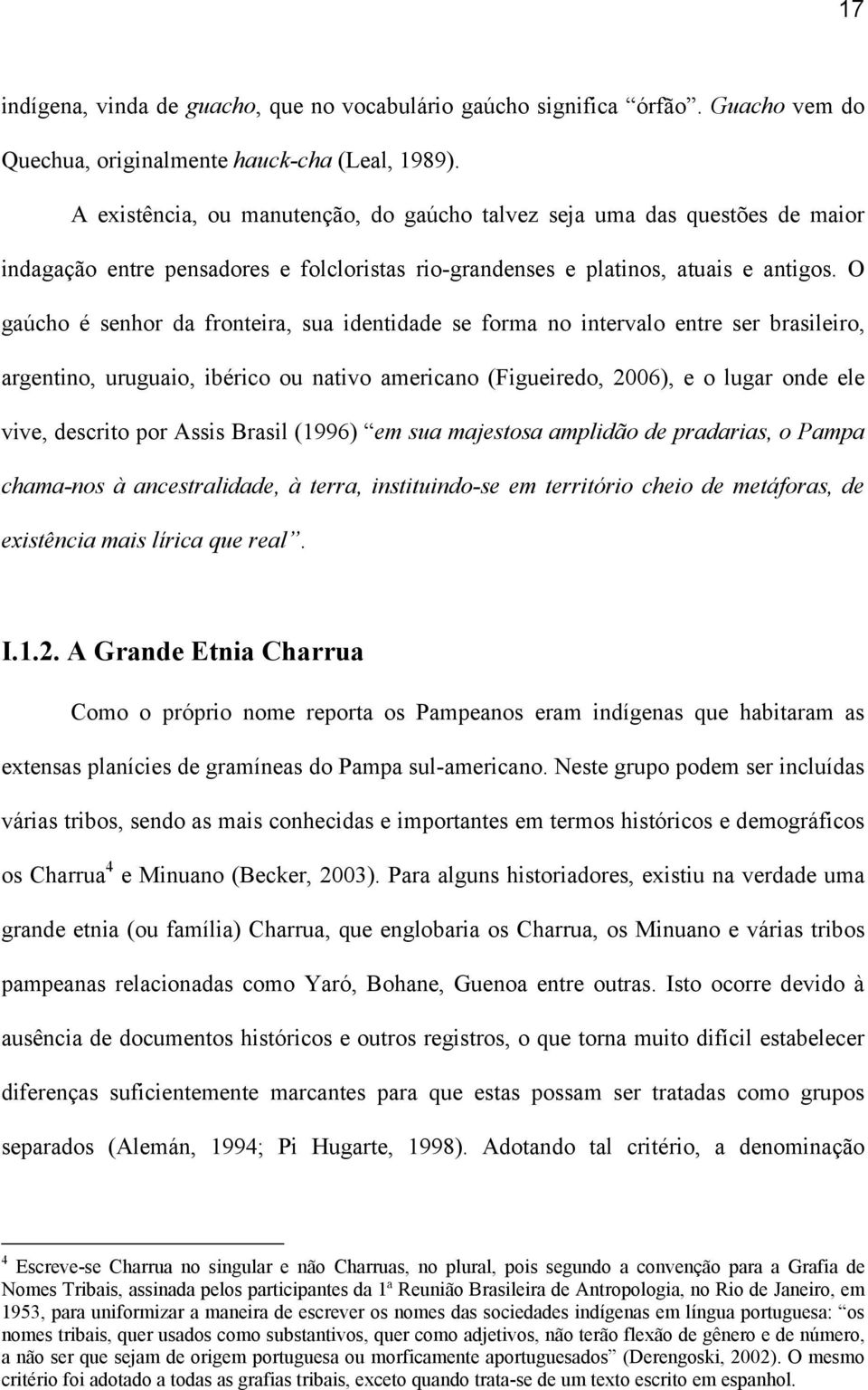 O gaúcho é senhor da fronteira, sua identidade se forma no intervalo entre ser brasileiro, argentino, uruguaio, ibérico ou nativo americano (Figueiredo, 2006), e o lugar onde ele vive, descrito por