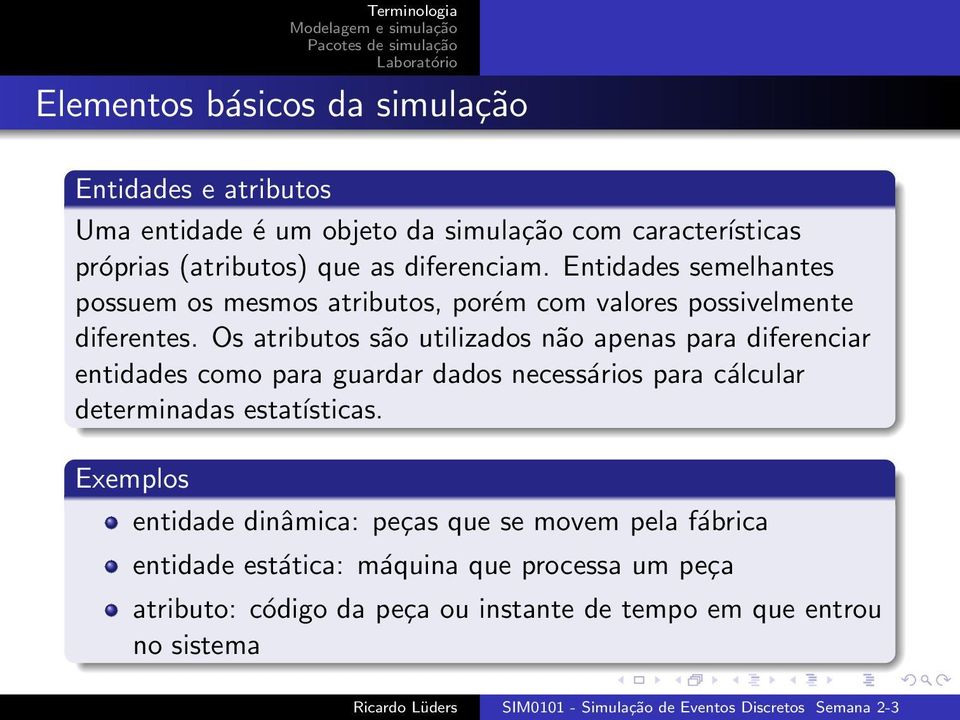 Os atributos são utilizados não apenas para diferenciar entidades como para guardar dados necessários para cálcular determinadas estatísticas.