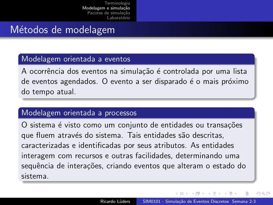 Modelagem orientada a processos O sistema é visto como um conjunto de entidades ou transações que fluem através do sistema.