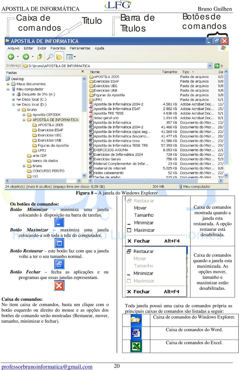 Botão Restaurar este botão faz com que a janela volte a ter o seu tamanho normal. Botão Fechar fecha as aplicações e ou programas que essas janelas representam.