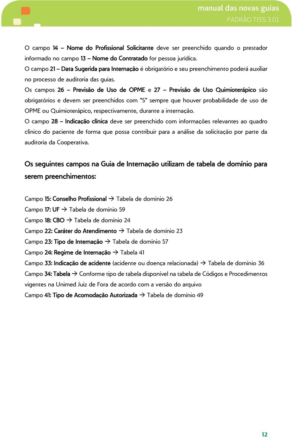 Os campos 26 Previsão de Uso de OPME e 27 Previsão de Uso Quimioterápico são obrigatórios e devem ser preenchidos com S sempre que houver probabilidade de uso de OPME ou Quimioterápico,