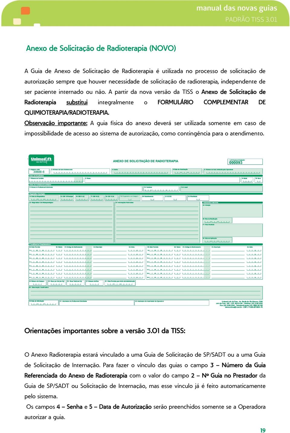 A partir da nova versão da TISS o Anexo de Solicitação de Radioterapia substitui integralmente o FORMULÁRIO COMPLEMENTAR DE QUIMIOTERAPIA/RADIOTERAPIA.