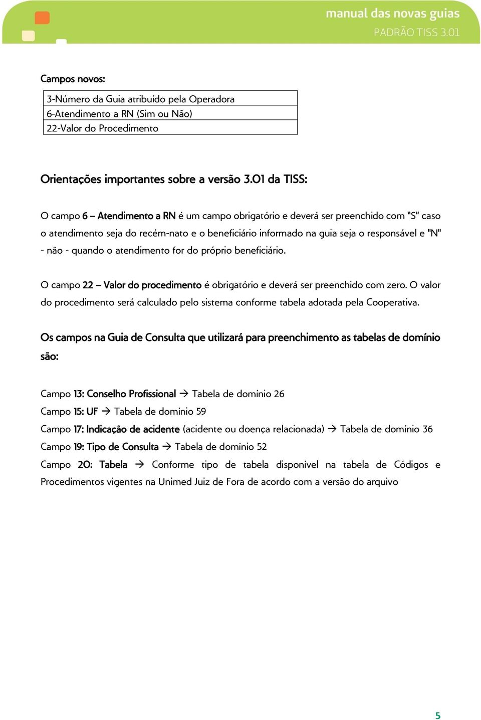 quando o atendimento for do próprio beneficiário. O campo 22 Valor do procedimento é obrigatório e deverá ser preenchido com zero.