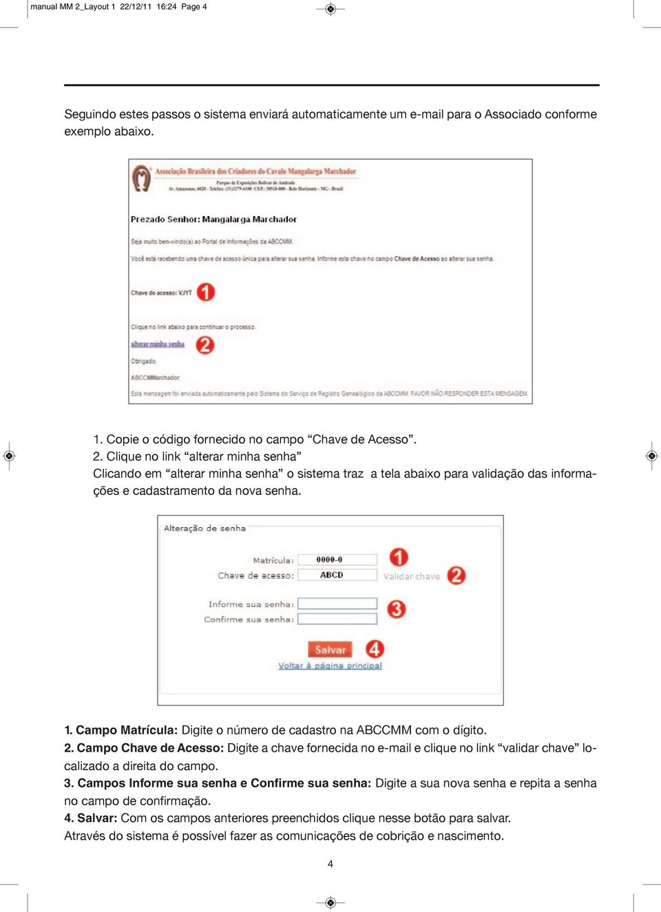 Campo Matrícula: Digite o número de cadastro na ABCCMM com o dígito. 2. Campo Chave de Acesso: Digite a chave fornecida no e-mail e clique no link validar chave localizado a direita do campo. 3.