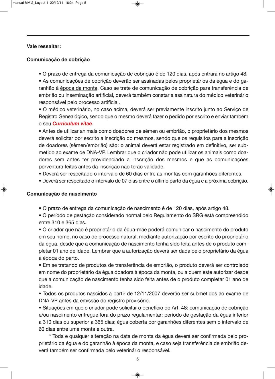 Caso se trate de comunicação de cobrição para transferência de embrião ou inseminação artificial, deverá também constar a assinatura do médico veterinário responsável pelo processo artificial.