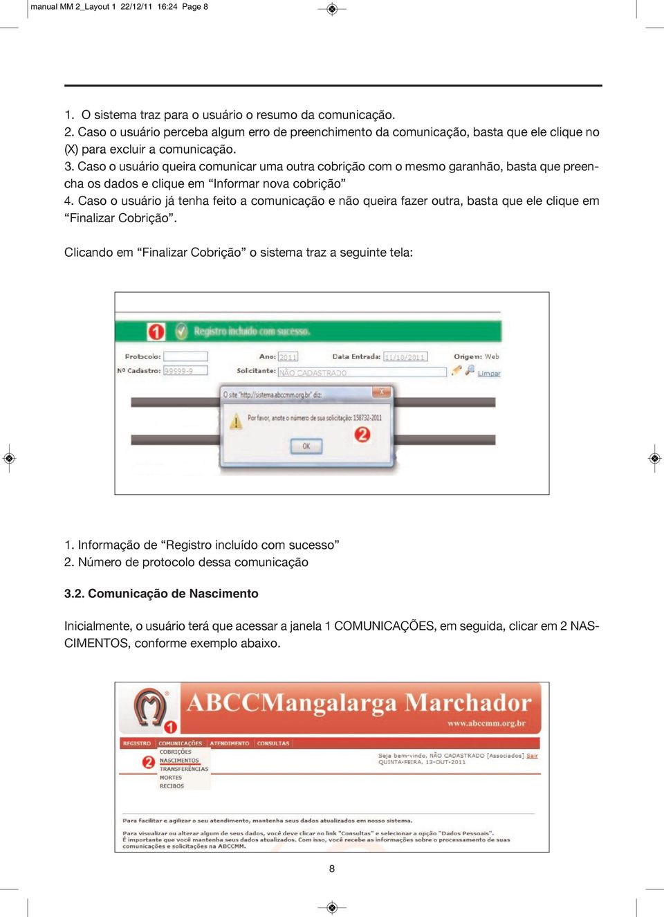 Caso o usuário já tenha feito a comunicação e não queira fazer outra, basta que ele clique em Finalizar Cobrição. Clicando em Finalizar Cobrição o sistema traz a seguinte tela: 1.