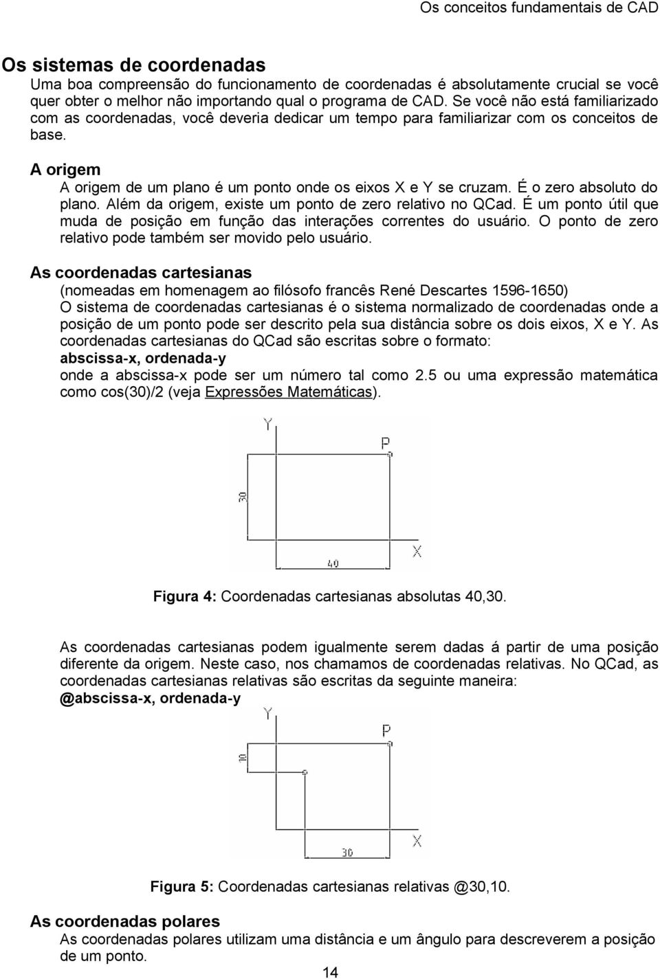 A origem A origem de um plano é um ponto onde os eixos X e Y se cruzam. É o zero absoluto do plano. Além da origem, existe um ponto de zero relativo no QCad.