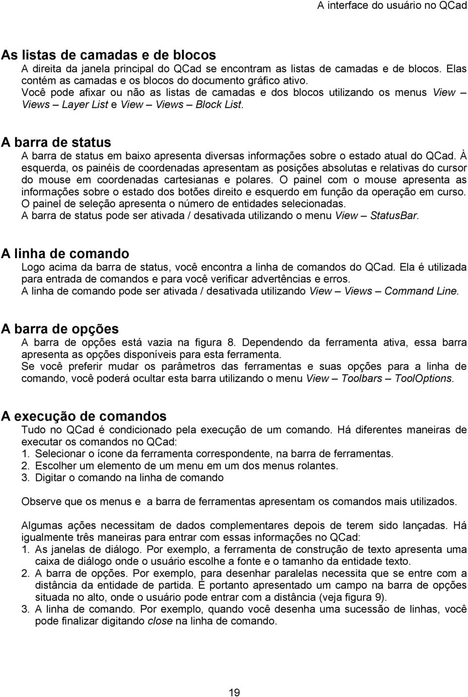 A barra de status A barra de status em baixo apresenta diversas informações sobre o estado atual do QCad.