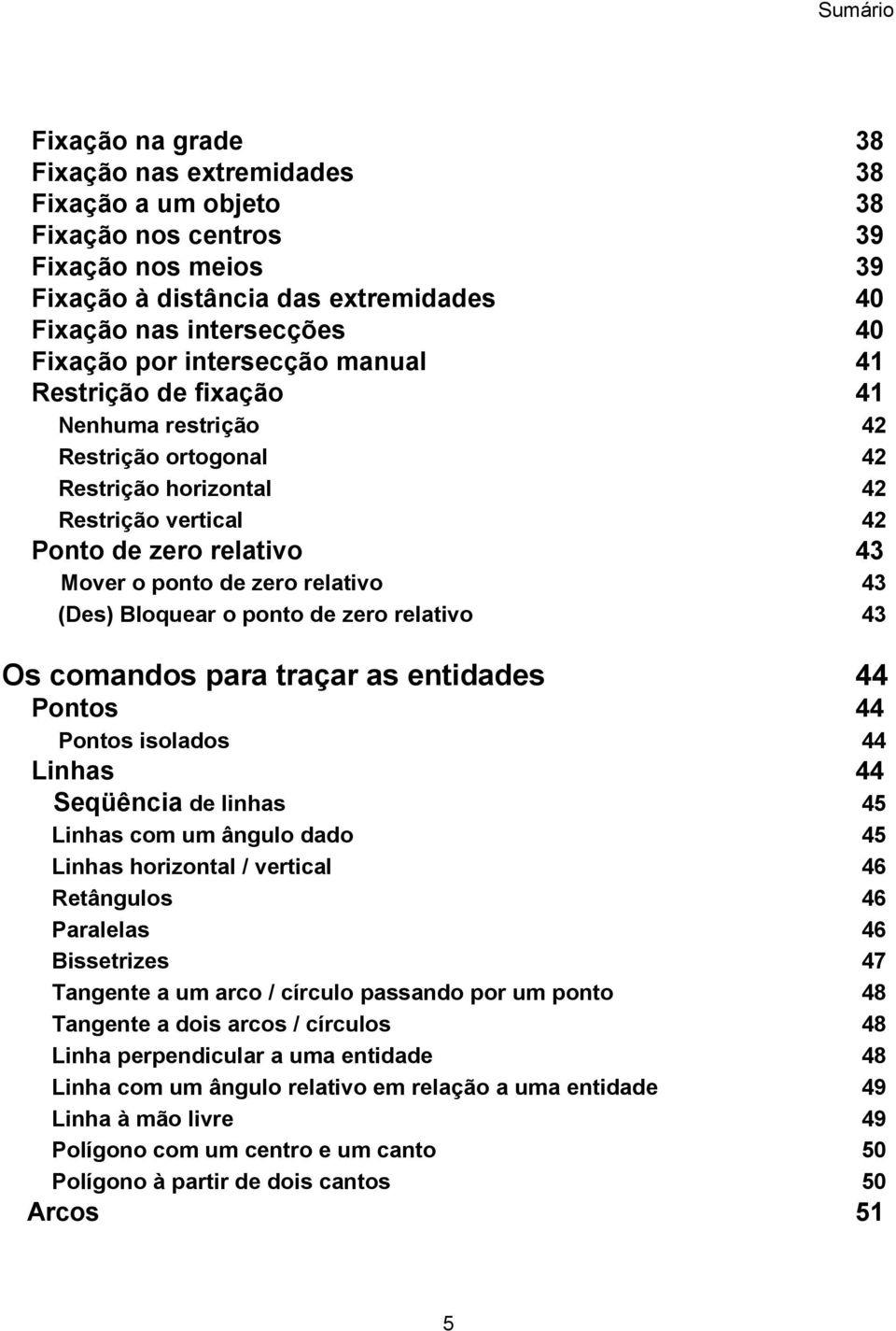 (Des) Bloquear o ponto de zero relativo 43 Os comandos para traçar as entidades 44 Pontos 44 Pontos isolados 44 Linhas 44 Seqüência de linhas 45 Linhas com um ângulo dado 45 Linhas horizontal /