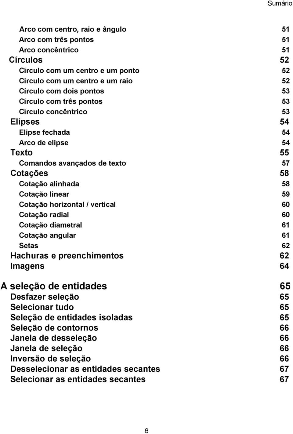 horizontal / vertical 60 Cotação radial 60 Cotação diametral 61 Cotação angular 61 Setas 62 Hachuras e preenchimentos 62 Imagens 64 A seleção de entidades 65 Desfazer seleção 65 Selecionar tudo 65