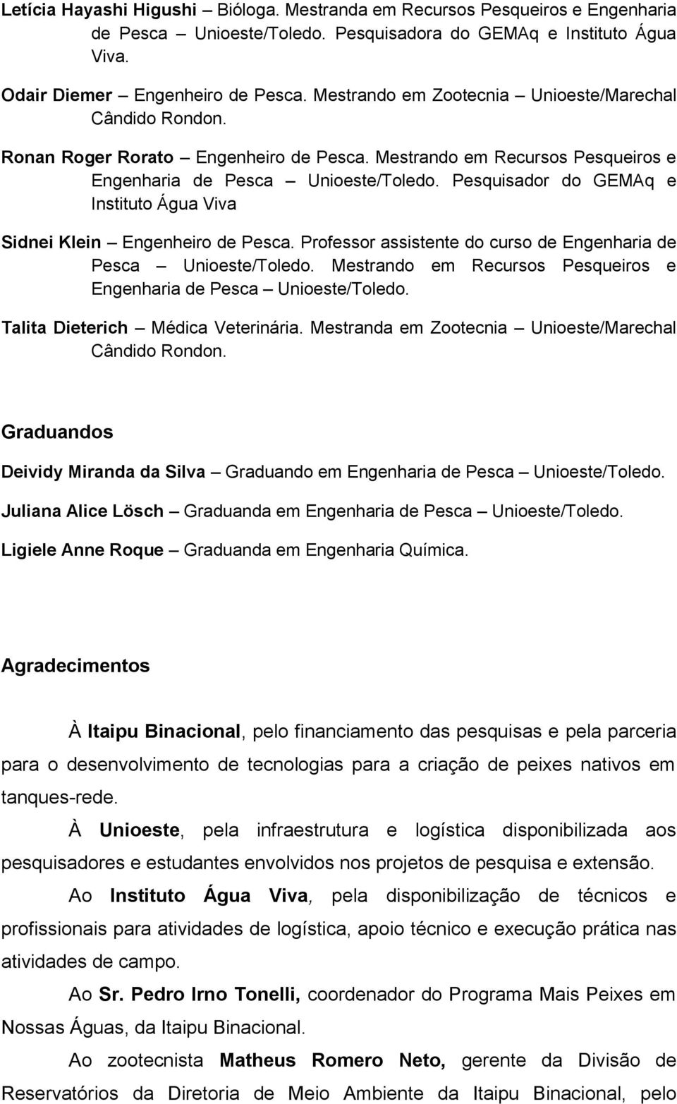 Pesquisador do GEMAq e Instituto Água Viva Sidnei Klein Engenheiro de Pesca. Professor assistente do curso de Engenharia de Pesca Unioeste/Toledo.