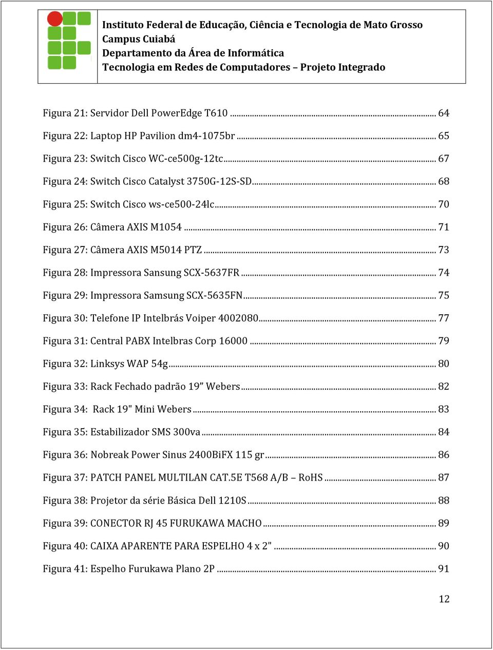 .. 74 Figura 29: Impressora Samsung SCX-5635FN... 75 Figura 30: Telefone IP Intelbrás Voiper 4002080... 77 Figura 31: Central PABX Intelbras Corp 16000... 79 Figura 32: Linksys WAP 54g.