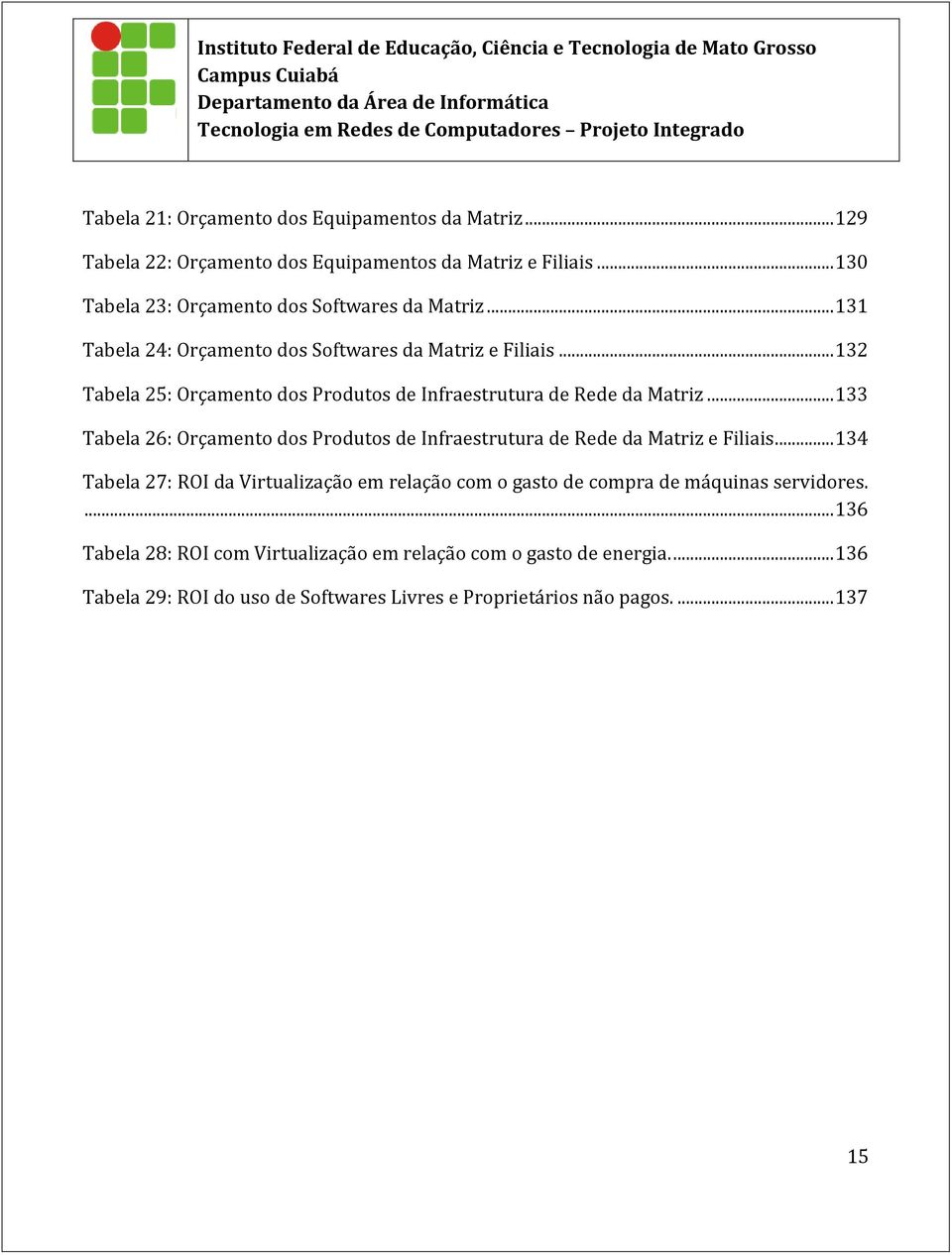 .. 132 Tabela 25: Orçamento dos Produtos de Infraestrutura de Rede da Matriz... 133 Tabela 26: Orçamento dos Produtos de Infraestrutura de Rede da Matriz e Filiais.