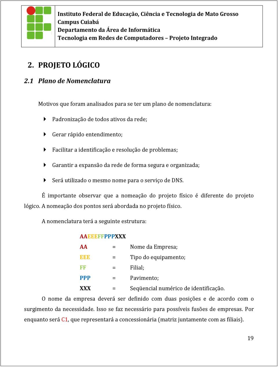 problemas; Garantir a expansão da rede de forma segura e organizada; Será utilizado o mesmo nome para o serviço de DNS.