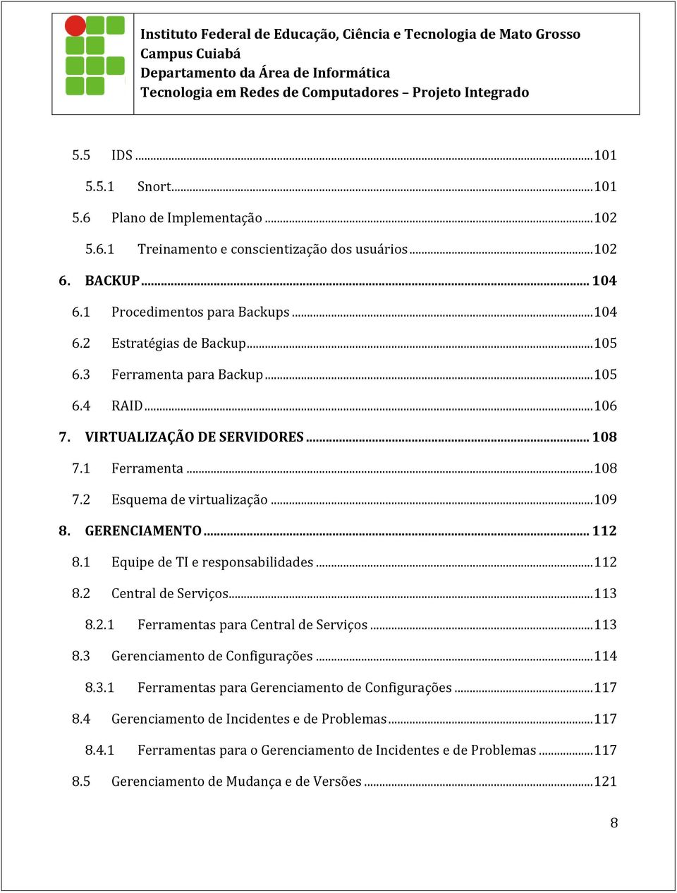 1 Equipe de TI e responsabilidades... 112 8.2 Central de Serviços... 113 8.2.1 Ferramentas para Central de Serviços... 113 8.3 Gerenciamento de Configurações... 114 8.3.1 Ferramentas para Gerenciamento de Configurações.